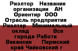 Риэлтор › Название организации ­ АН Ориентир, ООО › Отрасль предприятия ­ Риэлтер › Минимальный оклад ­ 60 000 - Все города Работа » Вакансии   . Пермский край,Чайковский г.